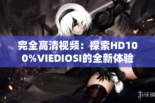 完全高清視頻：探索HD100%VIEDIOSI的全新體驗