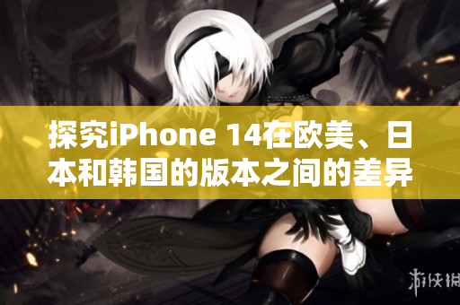 探究iPhone 14在歐美、日本和韓國的版本之間的差異