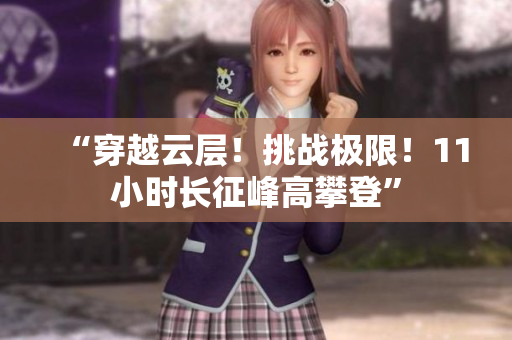 “穿越云層！挑戰(zhàn)極限！11小時(shí)長(zhǎng)征峰高攀登”
