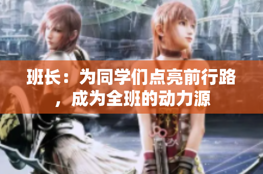 班長(zhǎng)：為同學(xué)們點(diǎn)亮前行路，成為全班的動(dòng)力源