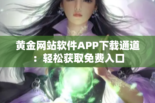 黃金網(wǎng)站軟件APP下載通道：輕松獲取免費(fèi)入口
