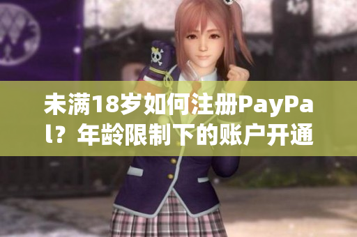 未滿18歲如何注冊(cè)PayPal？年齡限制下的賬戶開通指南
