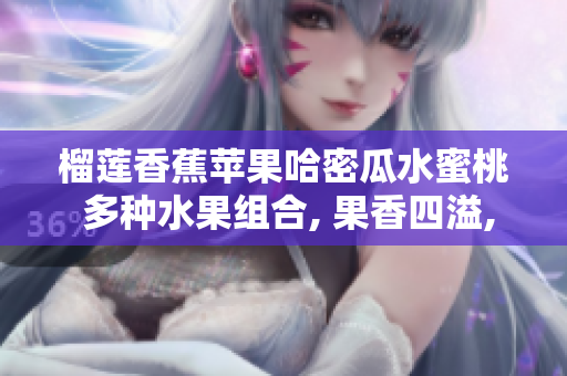 榴蓮香蕉蘋果哈密瓜水蜜桃 多種水果組合, 果香四溢, 味蕾享受
