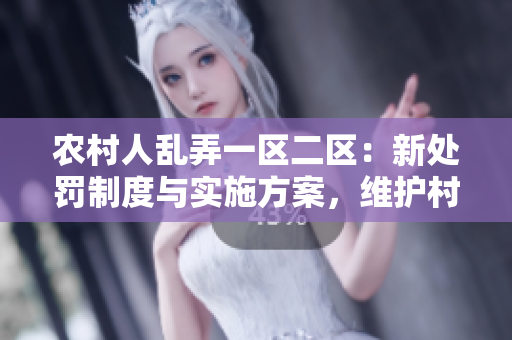 農(nóng)村人亂弄一區(qū)二區(qū)：新處罰制度與實施方案，維護村莊秩序！