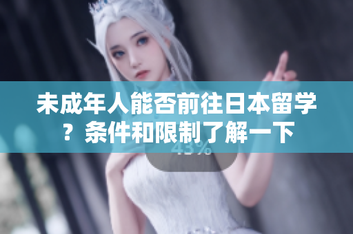 未成年人能否前往日本留學(xué)？條件和限制了解一下
