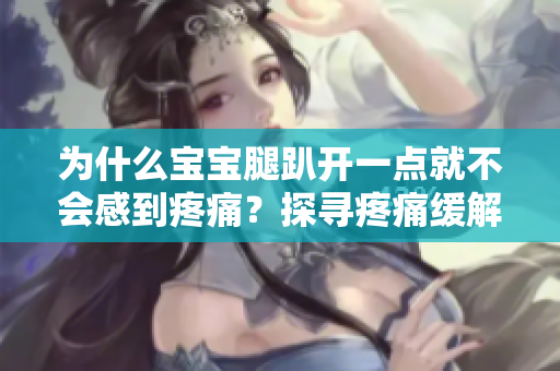 為什么寶寶腿趴開一點(diǎn)就不會(huì)感到疼痛？探尋疼痛緩解的背后原因