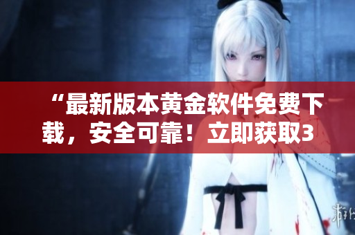 “最新版本黃金軟件免費下載，安全可靠！立即獲取3.0.3版！”