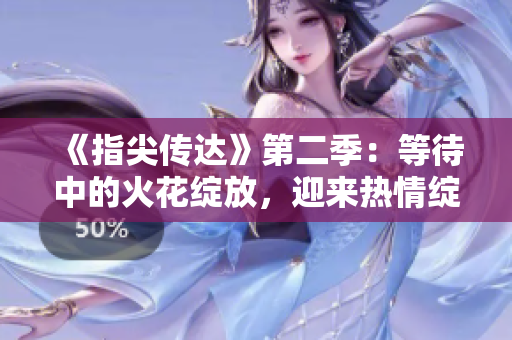 《指尖傳達(dá)》第二季：等待中的火花綻放，迎來熱情綻放！