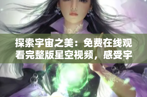 探索宇宙之美：免費在線觀看完整版星空視頻，感受宇宙奧秘