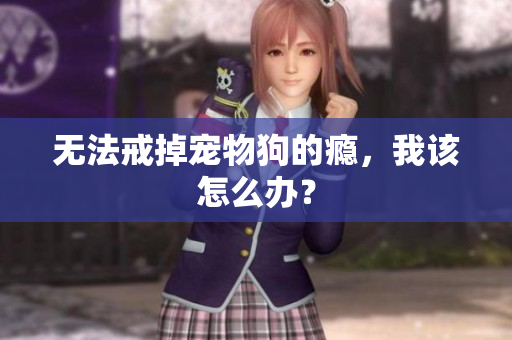 無法戒掉寵物狗的癮，我該怎么辦？