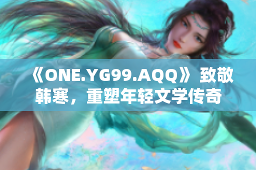 《ONE.YG99.AQQ》 致敬韓寒，重塑年輕文學(xué)傳奇