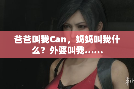 爸爸叫我Can，媽媽叫我什么？外婆叫我……