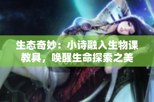 生態(tài)奇妙：小詩融入生物課教具，喚醒生命探索之美