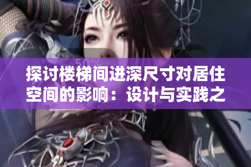 探討樓梯間進深尺寸對居住空間的影響：設計與實踐之間的平衡