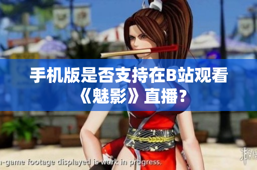 手機(jī)版是否支持在B站觀看《魅影》直播？