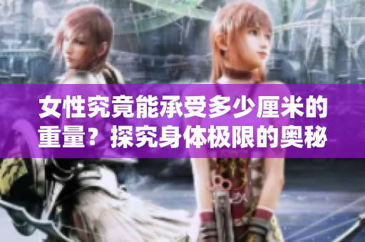 女性究竟能承受多少厘米的重量？探究身體極限的奧秘