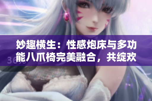 妙趣橫生：性感炮床與多功能八爪椅完美融合，共綻歡愉樂(lè)章