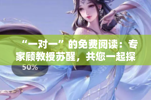 “一對一”的免費閱讀：專家顧教授蘇醒，共您一起探討！