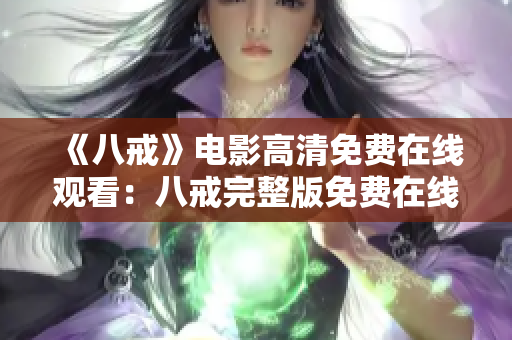 《八戒》電影高清免費(fèi)在線觀看：八戒完整版免費(fèi)在線觀看，高清畫質(zhì)盡在此！