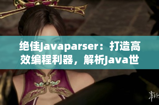 絕佳Javaparser：打造高效編程利器，解析Java世界的精華