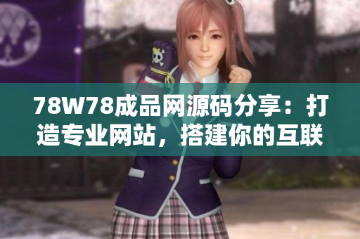 78W78成品網(wǎng)源碼分享：打造專業(yè)網(wǎng)站，搭建你的互聯(lián)網(wǎng)王國(guó)