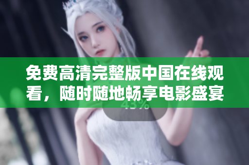 免費高清完整版中國在線觀看，隨時隨地暢享電影盛宴