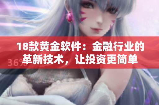 18款黃金軟件：金融行業(yè)的革新技術(shù)，讓投資更簡(jiǎn)單