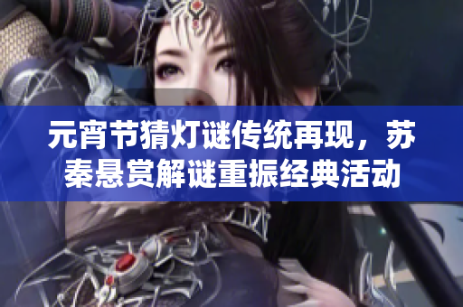 元宵節(jié)猜燈謎傳統(tǒng)再現(xiàn)，蘇秦懸賞解謎重振經(jīng)典活動