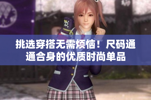 挑選穿搭無(wú)需煩惱！尺碼通通合身的優(yōu)質(zhì)時(shí)尚單品