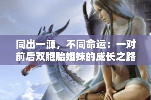 同出一源，不同命運：一對前后雙胞胎姐妹的成長之路