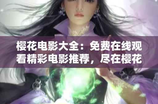 櫻花電影大全：免費(fèi)在線觀看精彩電影推薦，盡在櫻花電影網(wǎng)