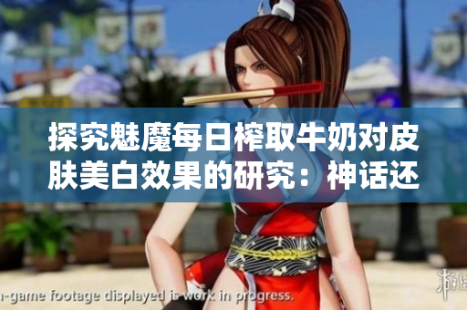 探究魅魔每日榨取牛奶對(duì)皮膚美白效果的研究：神話還是事實(shí)？