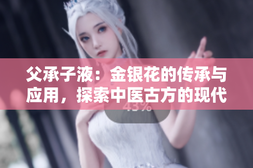 父承子液：金銀花的傳承與應(yīng)用，探索中醫(yī)古方的現(xiàn)代價值