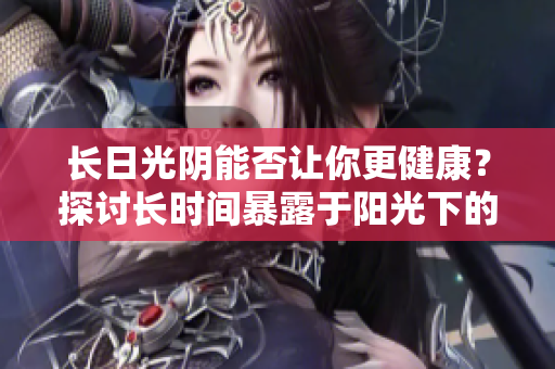 長日光陰能否讓你更健康？探討長時間暴露于陽光下的影響