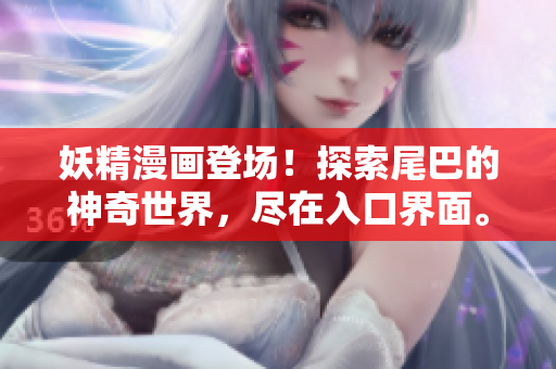 妖精漫畫登場(chǎng)！探索尾巴的神奇世界，盡在入口界面。