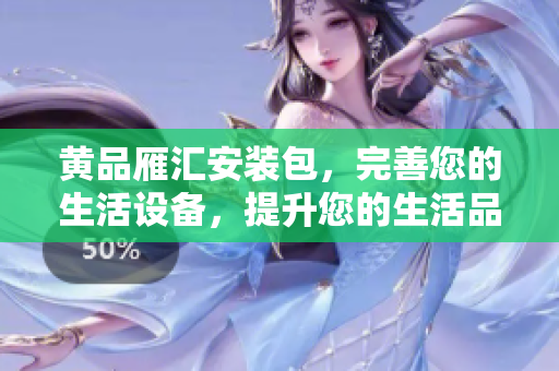 黃品雁匯安裝包，完善您的生活設備，提升您的生活品質