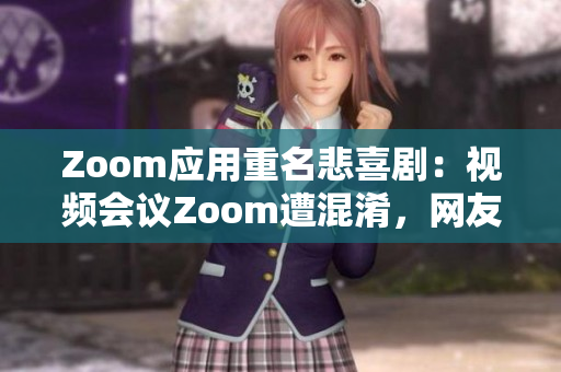 Zoom應(yīng)用重名悲喜?。阂曨l會(huì)議Zoom遭混淆，網(wǎng)友疑似動(dòng)物Zoom應(yīng)用
