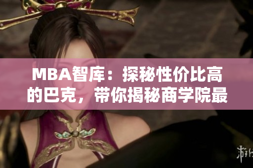 MBA智庫(kù)：探秘性價(jià)比高的巴克，帶你揭秘商學(xué)院最值得選擇的巴克排名