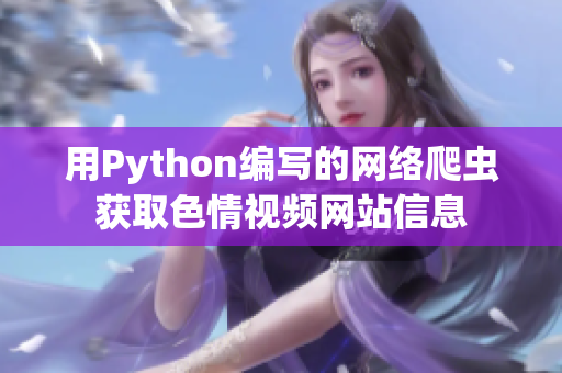 用Python編寫的網(wǎng)絡爬蟲獲取色情視頻網(wǎng)站信息