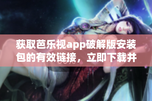 獲取芭樂(lè)視app破解版安裝包的有效鏈接，立即下載并安裝