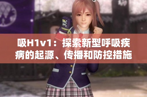 吸H1v1：探索新型呼吸疾病的起源、傳播和防控措施