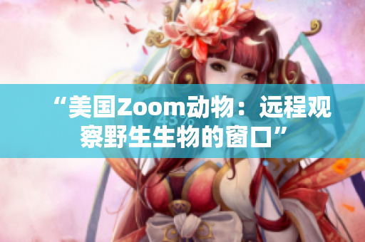 “美國Zoom動物：遠(yuǎn)程觀察野生生物的窗口”