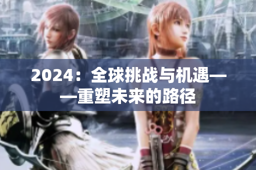 2024：全球挑戰(zhàn)與機(jī)遇——重塑未來的路徑