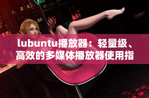 lubuntu播放器：輕量級(jí)、高效的多媒體播放器使用指南