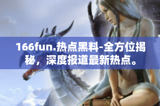 166fun.熱點(diǎn)黑料-全方位揭秘，深度報(bào)道最新熱點(diǎn)。