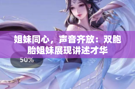 姐妹同心，聲音齊放：雙胞胎姐妹展現(xiàn)講述才華