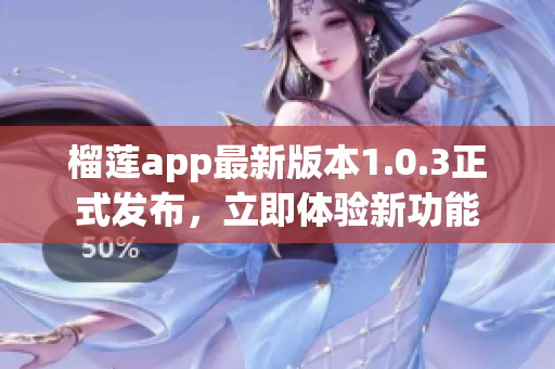 榴蓮app最新版本1.0.3正式發(fā)布，立即體驗(yàn)新功能