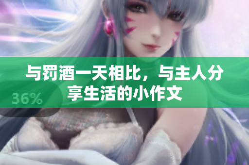 與罰酒一天相比，與主人分享生活的小作文