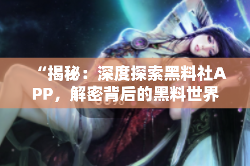“揭秘：深度探索黑料社APP，解密背后的黑料世界！”