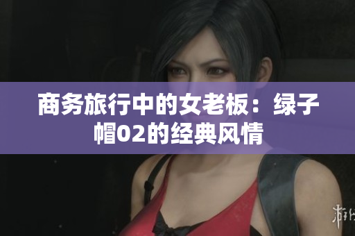 商務旅行中的女老板：綠子帽02的經典風情